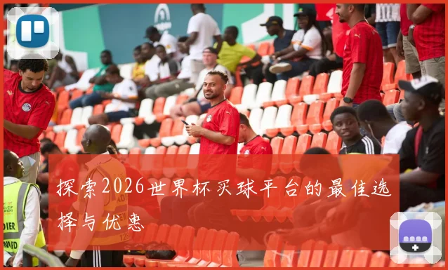 探索2026世界杯买球平台的最佳选择与优惠