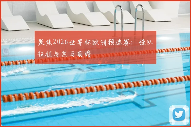 聚焦2026世界杯欧洲预选赛:强队征程与黑马前瞻