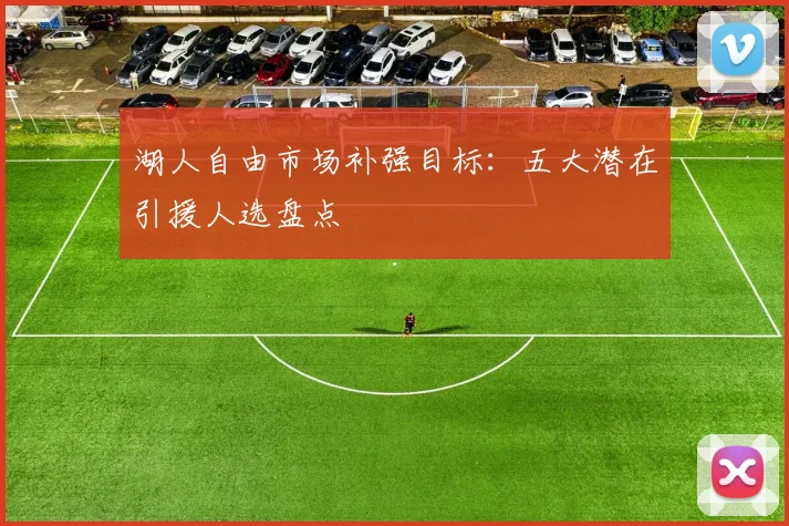 湖人自由市场补强目标：五大潜在引援人选盘点
