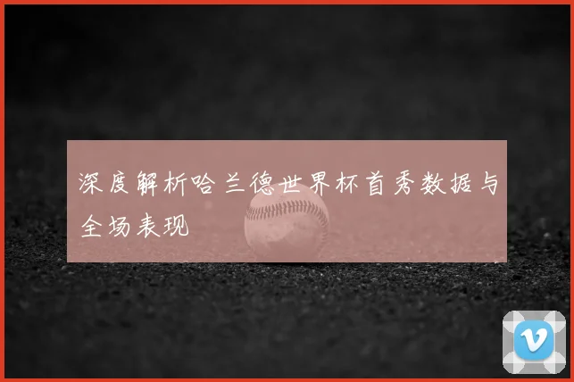 深度解析哈兰德世界杯首秀数据与全场表现