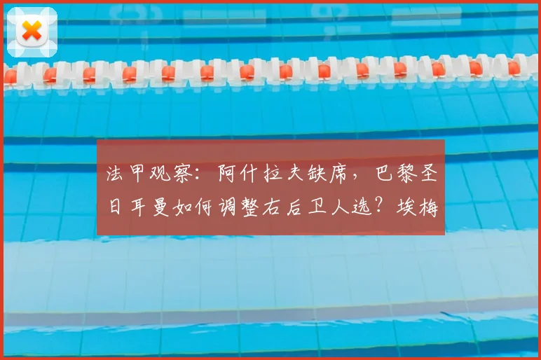 法甲观察:阿什拉夫缺席,巴黎圣日耳曼如何调整右后卫人选?埃梅里临危受命深度解析