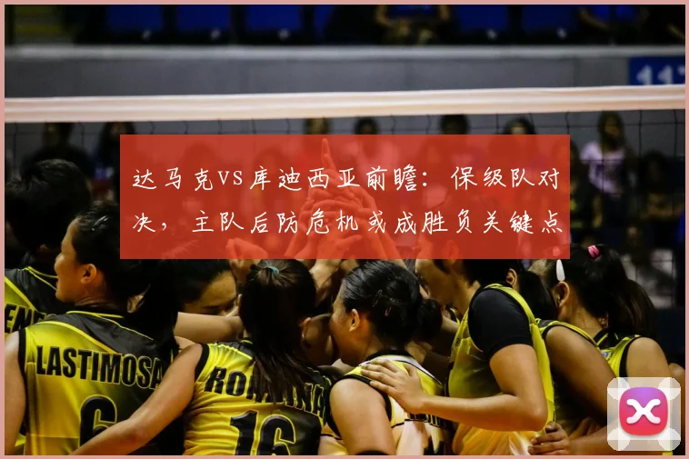 达马克vs库迪西亚前瞻：保级队对决，主队后防危机或成胜负关键点