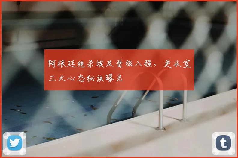 阿根廷绝杀埃及晋级八强,更衣室三大心态秘诀曝光