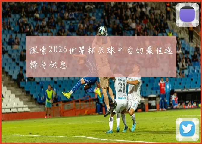 探索2026世界杯买球平台的最佳选择与优惠