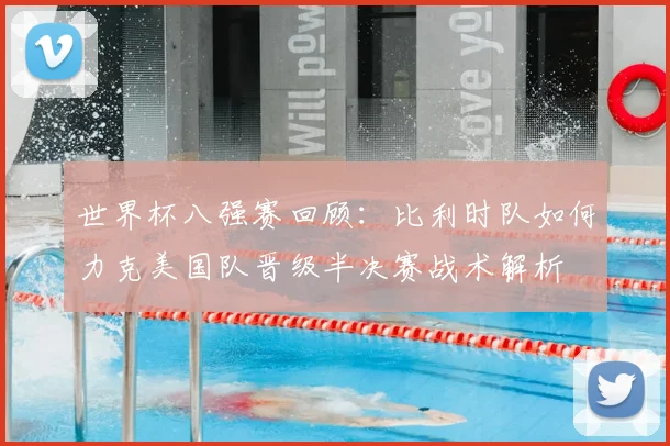 世界杯八强赛回顾：比利时队如何力克美国队晋级半决赛战术解析